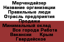 Мерчендайзер › Название организации ­ Правильные люди › Отрасль предприятия ­ Продажи › Минимальный оклад ­ 25 000 - Все города Работа » Вакансии   . Крым,Гвардейское